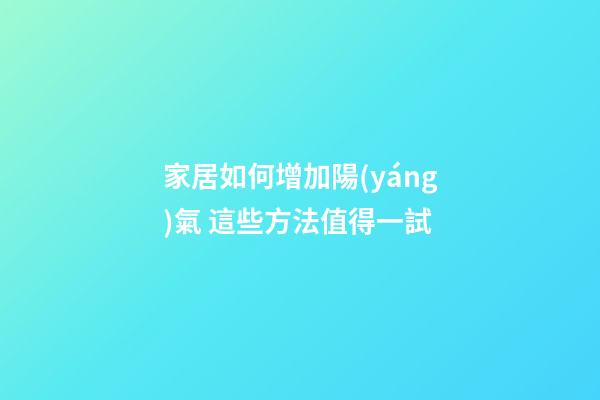 家居如何增加陽(yáng)氣 這些方法值得一試